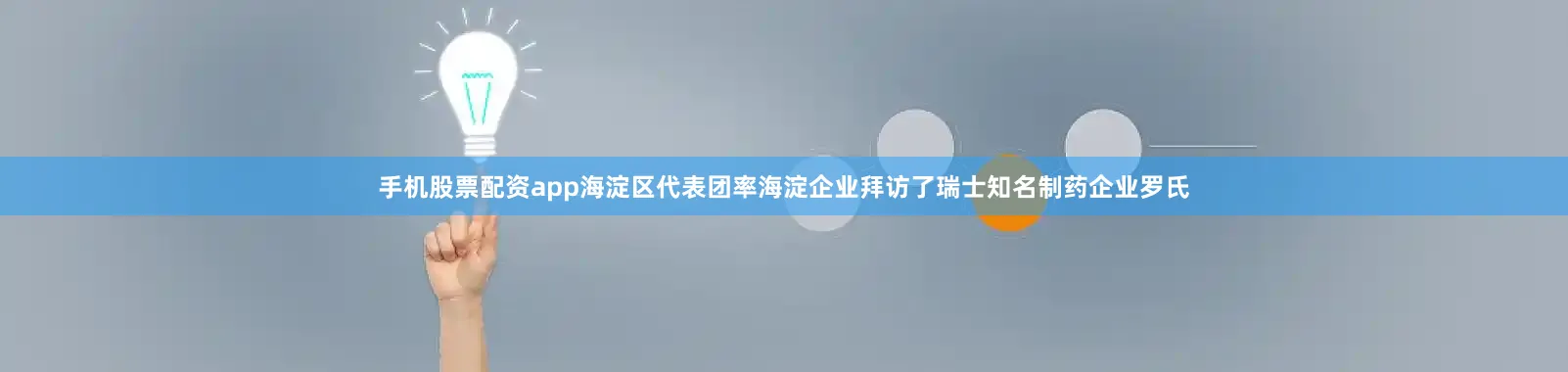 手机股票配资app海淀区代表团率海淀企业拜访了瑞士知名制药企业罗氏