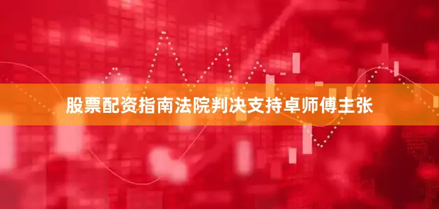 股票配资指南法院判决支持卓师傅主张