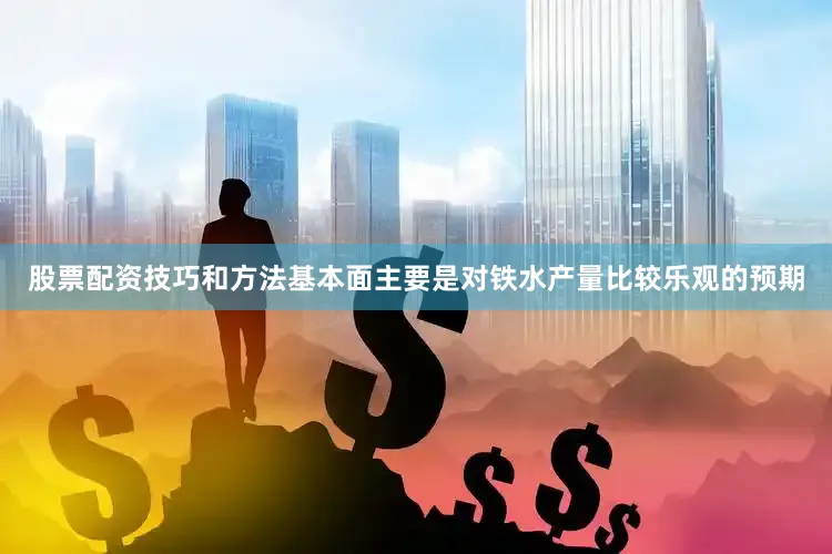 股票配资技巧和方法基本面主要是对铁水产量比较乐观的预期