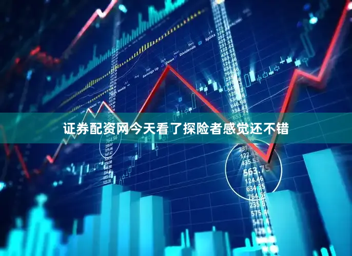 证券配资网今天看了探险者感觉还不错