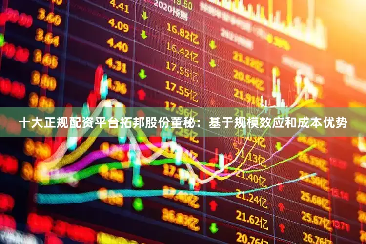 十大正规配资平台拓邦股份董秘：基于规模效应和成本优势