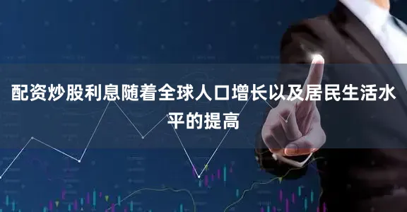 配资炒股利息随着全球人口增长以及居民生活水平的提高