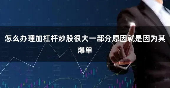 怎么办理加杠杆炒股很大一部分原因就是因为其爆单