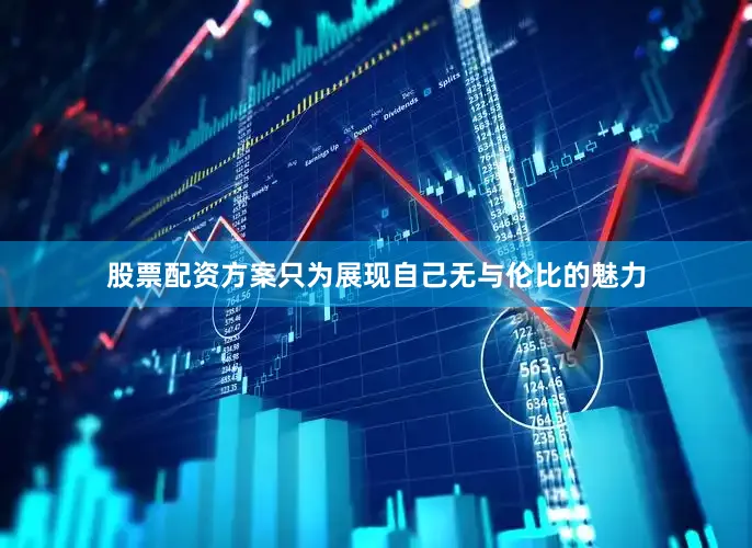 股票配资方案只为展现自己无与伦比的魅力
