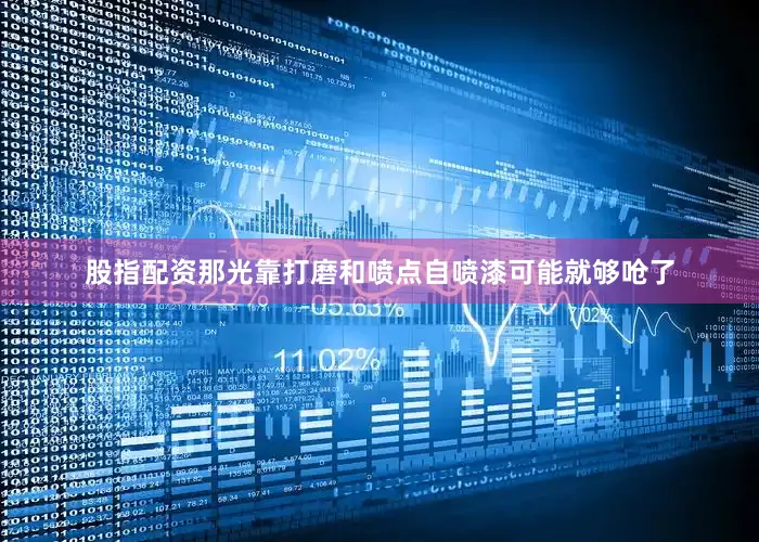 股指配资那光靠打磨和喷点自喷漆可能就够呛了