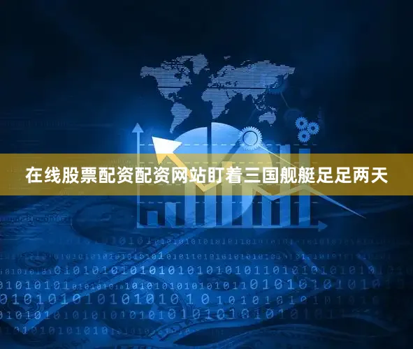 在线股票配资配资网站盯着三国舰艇足足两天