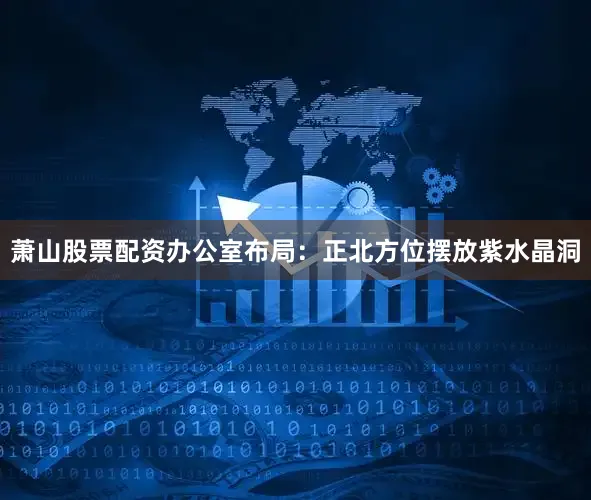 萧山股票配资办公室布局：正北方位摆放紫水晶洞