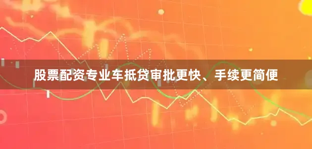 股票配资专业车抵贷审批更快、手续更简便