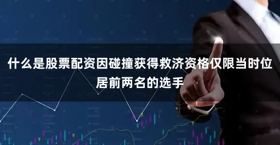 什么是股票配资因碰撞获得救济资格仅限当时位居前两名的选手