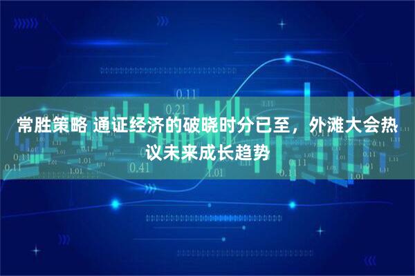 常胜策略 通证经济的破晓时分已至，外滩大会热议未来成长趋势