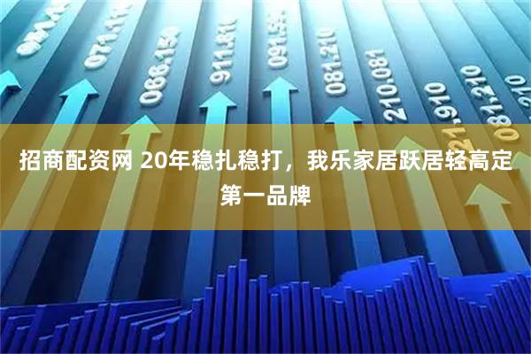 招商配资网 20年稳扎稳打,我乐家居跃居轻高定第一品牌
