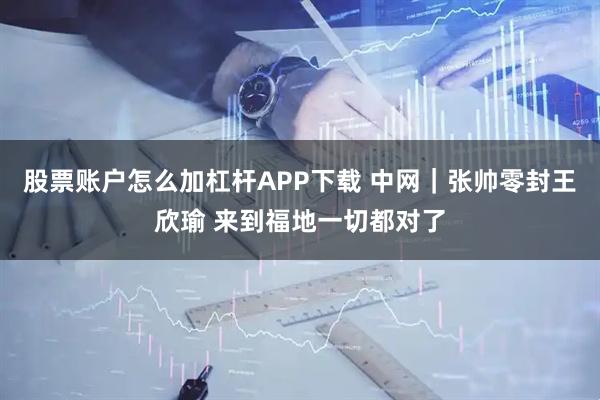 股票账户怎么加杠杆APP下载 中网｜张帅零封王欣瑜 来到福地一切都对了