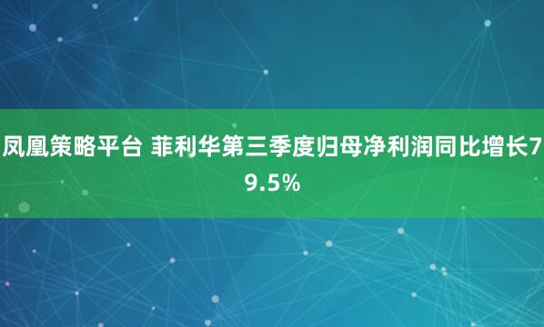 凤凰策略平台 菲利华第三季度归母净利润同比增长79.5%