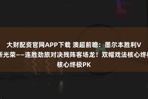 大财配资官网APP下载 澳超前瞻：墨尔本胜利VS珀斯光荣——连胜劲旅对决残阵客场龙！双帽戏法核心终极PK