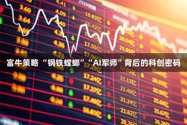 富牛策略 “钢铁螳螂”“AI军师”背后的科创密码
