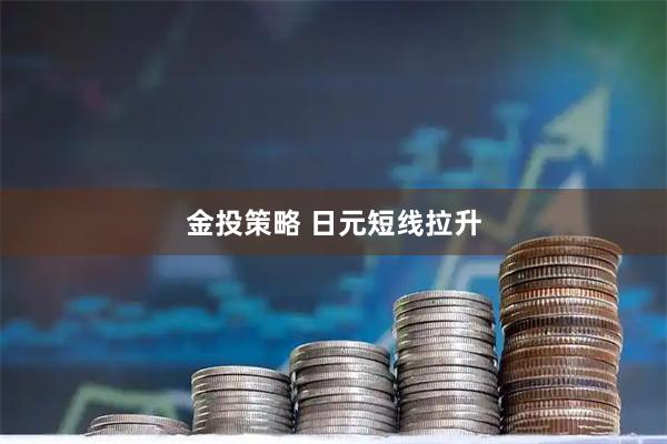金投策略 日元短线拉升