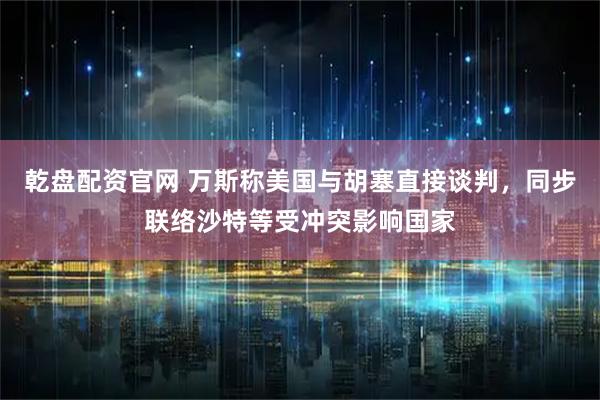 乾盘配资官网 万斯称美国与胡塞直接谈判，同步联络沙特等受冲突影响国家