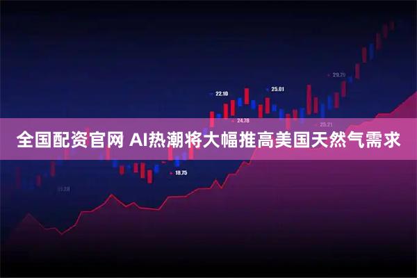 全国配资官网 AI热潮将大幅推高美国天然气需求