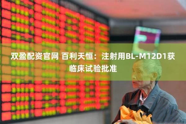 双盈配资官网 百利天恒：注射用BL-M12D1获临床试验批准